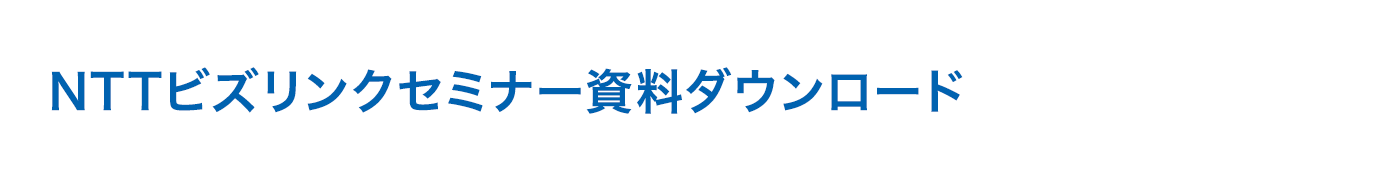 NTTビズリンクセミナー資料ダウンロード?